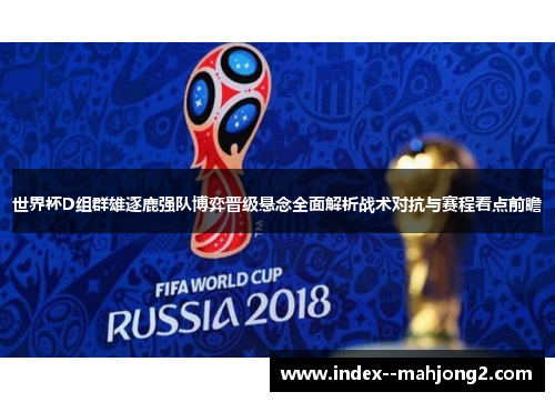 世界杯D组群雄逐鹿强队博弈晋级悬念全面解析战术对抗与赛程看点前瞻