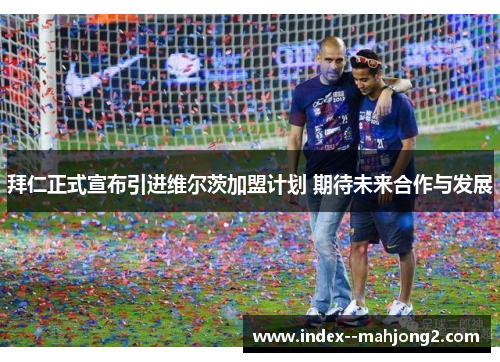拜仁正式宣布引进维尔茨加盟计划 期待未来合作与发展